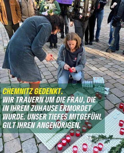 Bild zeigt im Vordergrund zwei Menschen die Gedenkkerzen anzünden und diese auf dem Boden stellen. Der Ort ist der Marktplatz in Chemnitz. Eine Person ist die bündnisgrüne Stadträtin und stv. Fraktionsvorsitzende Christin Furtenbacher. Im Hintergrund stehen mehr Menschen. Im Text auf dem Bild steht: 
"Chemnitz gedenkt. Wir trauern um die Frau, die in ihrem Zuhause ermordet wurde. Unser tiefes Mitgefühl gilt den Angehörigen."