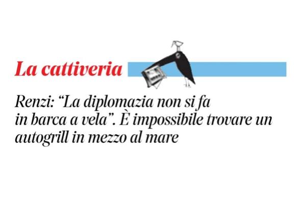 Renzi: "La diplomazia non si fa in barca a vela”.

E impossibile trovare un autogrill in mezzo al mare.