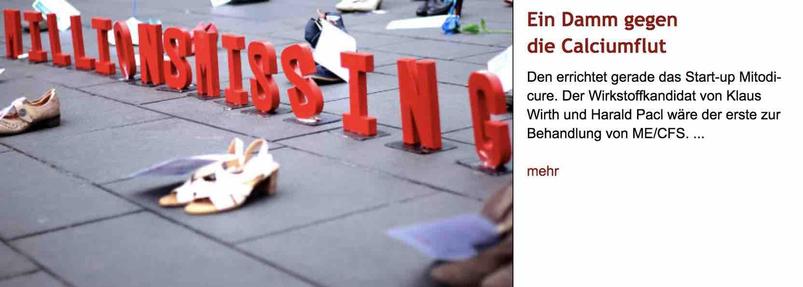 Foto: Eine Folge stehender roter Buchstaben bildet auf dem Boden das Wort "Millionsmissing" und ist von mehrere leeren Schuhpaaren umgeben. Rchts daneben Überschrift "Ein Damm gegen die Calciumflut" des im Post verlinkten Artikels, gefolgt von dessen Vorspann mit dem Text: "Den errichtet gerade das Start-up Mitodicure. Der Wirkstoffkandidat von Klaus Wirth und Harald Pacl wäre der erste zur Behandlung von ME/CFS."
