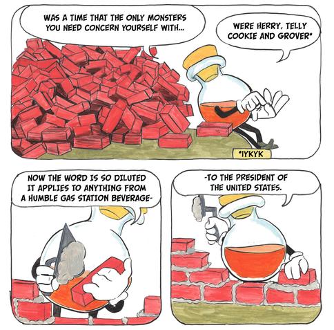 3 panel comic, orange potion hero with a pile of bricks begins stacking them with mortar as he says "Was a time that he only monsters you need concern yourself with were Herry, Telly, Cookie, and Grover* (*IYKYK) Now the word is so diluted it applies to anything from a humble gas station beverage- - to the president of the united states."