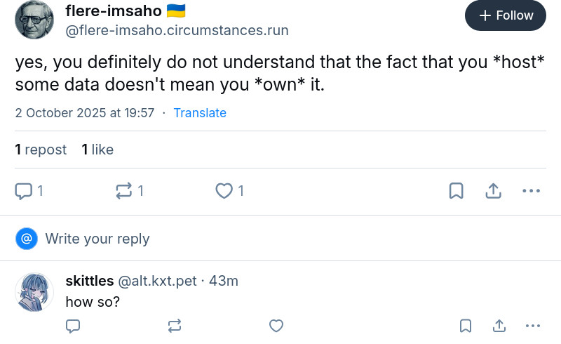 flere-imsaho 🇺🇦 ‪@flere-imsaho.circumstances.run‬ yes, you definitely do not understand that the fact that you host some data doesn't mean you own it. skittles‬  ‪@alt.kxt.pet‬ how so?