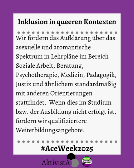 Forderung nach Aufnahme des asexuellen und aromantischen Spektrums in Lehrpläne sozialer, medizinischer und beratender Berufe sowie nach speziellen Weiterbildungen.