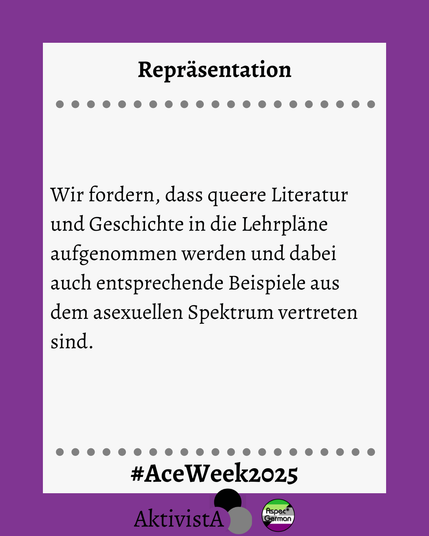 Forderung, dass queere Literatur und Geschichte in die Lehrpläne aufgenommen werden und Beispiele aus dem asexuellen Spektrum vertreten sind.