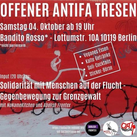 💥Ankündigung! Samstag 04.10.2025💥

🔥OFFENER ANTIFA TRESEN🔥

Samstag, 04.10.2025 | 19:00 Uhr | Bandito Rosso*, Lottumstraße 10a, 10119 Berlin

Anreise: U8, Tram 12, M1, M5, M8, Bus 142 Rosenthaler Platz | U2, Tram M5, M8, Bus 142 Rosa-Luxemburg-Platz

📣 Aufruf: https://asanb.noblogs.org/?p=13371 - @oat.berlin

#b0410 #abolishfrontex

Um etwa 20 Uhr gibt es den Vortrag „Solidarität mit Menschen auf der Flucht - Gegenbewegung zur Grenzgewalt"

mit NoNameKitchen  @no_name_kitchen  und Abolish Frontex  @abolishfrontex

Außerdem:

- veganes Essen
- kalte Getränke
- Soli-Cocktails
- Tischkicker
- Stickerbörse

♿️ *leider nicht barrierearm (Treppe mit 7 Stufen am Eingang: Außen-Klingel betätigen, wenn ihr Unterstützung braucht!; einzelne Stufen im Innen-Bereich; Holzstühle mit Rückenlehne und ein Sofa; abgetrennter Rauch-Raum, Rückzugs-Raum; englische Flüster-Übersetzungen auf Anfrage)