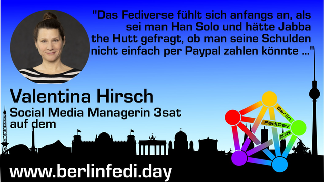 Kleine’s Profilfoto von Valentina oben links. Im Zitat beschreibt sie das erste Gefühl im Fediverse: als wenn man Jabba The Hut fragen würde, ob man Schulden mit Paypal zahlen könne. Unten auf dem Bild die Skyline von Berlin und das Logo des FediDay-Kongresses.