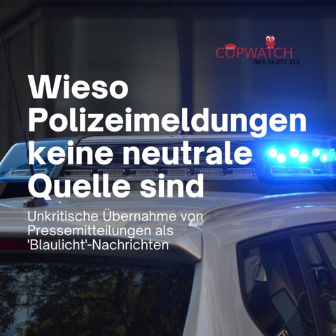 Polizeiauto mit Blaulicht.

Beschriftung Copwatch Tel: 069 - 34 877 315  

Wieso Polizeimeldungen keine neutrale Quelle sind  Unkritische Übernahme von Pressemitteilungen als ´Blaulicht'-Nachrichten
