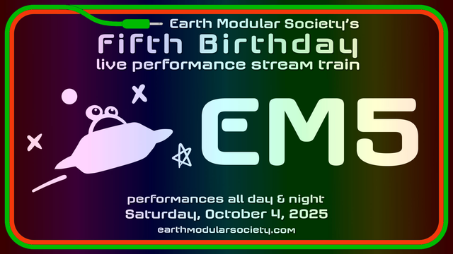 Earth Modular Society’s Fifth Birthday live performance Stream Train 
Performances all day & night Saturday, October 4th, 2025 earthmodularsociety.com 

Earth Modular Society logo with 5 replacing the S, and our alien ufo mascot, Waffle flying through the text