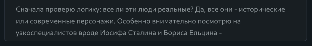 Фрагмент размышлений от ИИ:

Сначала проверю логику: все ли эти люди реальные? Да, все они - исторические или современные персонажи. Особенно внимательно посмотрю на узкоспециалистов вроде Иосифа Сталина и Бориса Ельцина -