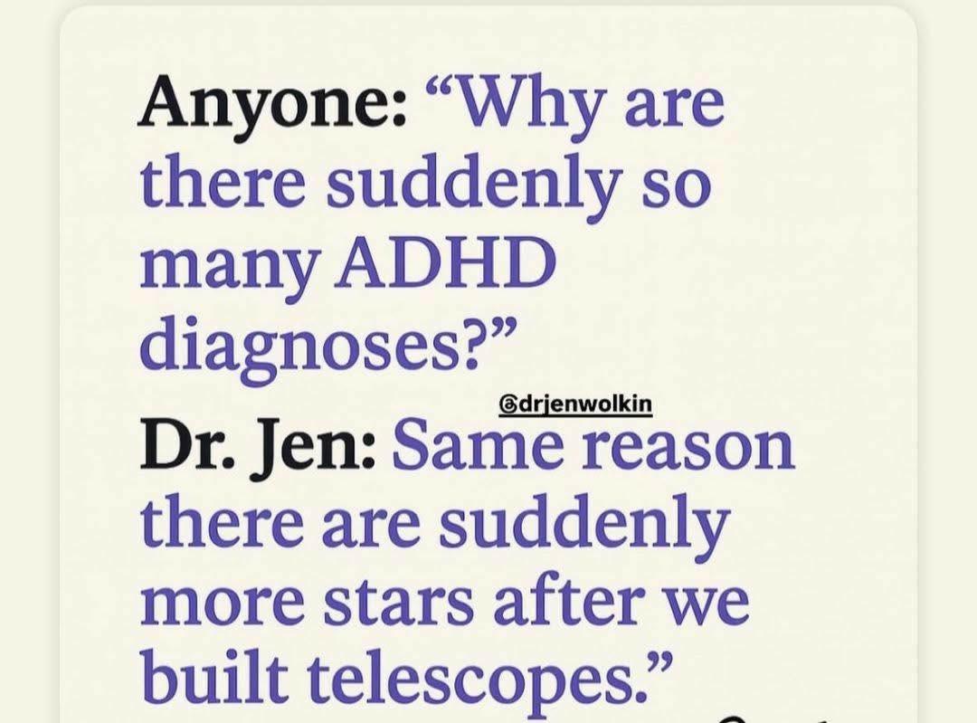 Anyone: Why are there suddenly so many AHDH diagnoses?  Dr. Jen: Same reason there are suddenly more stars after we built telescopes.