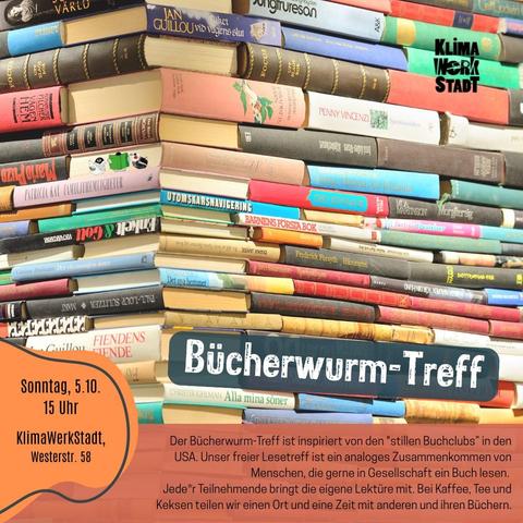 Sonntag, 5.10., 15 Uhr
KlimaWerkStadt, Westerstraße 58

Bücherwurm-Treff

Der Bücherwurm-Treff ist inspieriert von den "stillen Buchclubs" in den USA. Unser freier Lesetreff ist ein analoges Zusammenkommen von Menschen, die gerne in Gesellschaft ein Buch lesen. Jede*r Teilnehmende bringt die eigene Lektüre mit. Bei Kaffee, Tee und Keksen teilen wir einen Ort und eine Zeit mit anderen und ihren Büchern.
