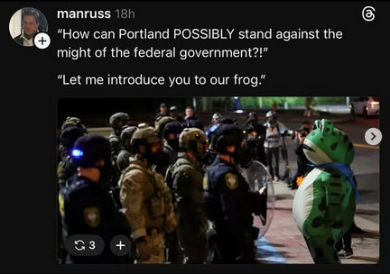@manruss on some platform says: 
"How can Portland POSSIBLY stand against the might of the federal government?"

"Let me introduce you to our frog."