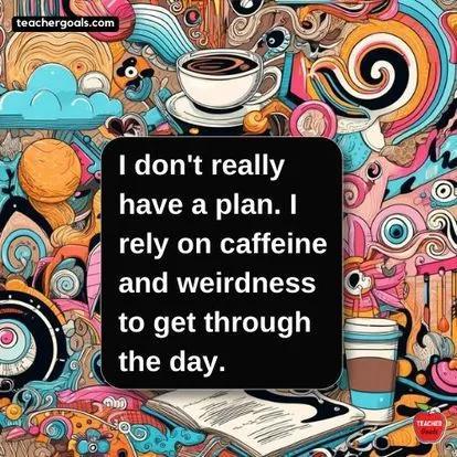 A humorous teacher meme with the text, "I don't really have a plan. I rely on caffeine and weirdness to get through the day," set against a colorful, abstract background.