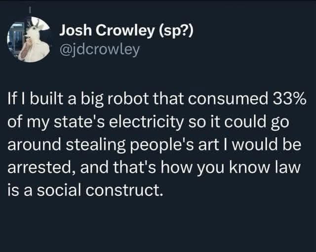 Josh Crowley (sp?) @jdcrowley If I built a big robot that consumed 33% of my state's electricity so it could go around stealing people's art I would be arrested, and that's how you know law is a social construct.