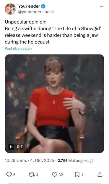 Screenshot of a tweet by @yourenderisback posted Oct. 4 2025:

Unpopular opinion:
Being a swiftie during 'The Life of a Showgirl' release weekend is harder than being a jew during the holocaust

Below is a picture of Taylor Swift.