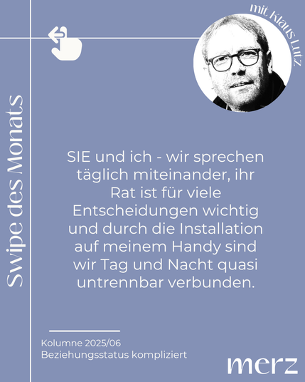 SIE und ich - wir sprechen täglich miteinander, ihr Rat ist für viele Entscheidungen wichtig und durch die Installation auf meinem Handy sind wir Tag und Nacht quasi untrennbar verbunden.
