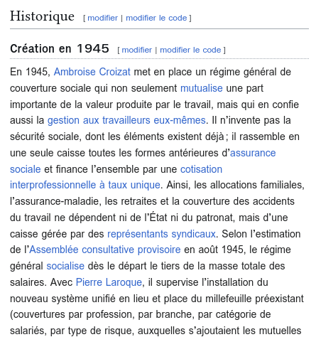 Extrait de l'article Wikipédia : 

En 1945, Ambroise Croizat met en place un régime général de couverture sociale qui non seulement mutualise une part importante de la valeur produite par le travail, mais qui en confie aussi la gestion aux travailleurs eux-mêmes. Il n’invente pas la sécurité sociale, dont les éléments existent déjà ; il rassemble en une seule caisse toutes les formes antérieures d’assurance sociale et finance l’ensemble par une cotisation interprofessionnelle à taux unique. Ainsi, les allocations familiales, l’assurance-maladie, les retraites et la couverture des accidents du travail ne dépendent ni de l’État ni du patronat, mais d’une caisse gérée par des représentants syndicaux. Selon l’estimation de l’Assemblée consultative provisoire en août 1945, le régime général socialise dès le départ le tiers de la masse totale des salaires. Avec Pierre Laroque, il supervise l’installation du nouveau système unifié en lieu et place du millefeuille préexistant (couvertures par profession, par branche, par catégorie de salariés, par type de risque, auxquelles s’ajoutaient les mutuelles et les caisses syndicales et patronales).