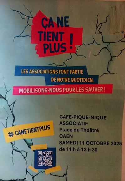 Affiche qui dit ceci : 

"ÇA NE TIENT PLUS !

Les associations font partie de notre quotidien,
Mobilisons-nous pour les sauver !

Café-pique-nique associatif, Place du théatre à Caen
Samedi 11 octobre 2025 de 11h à 13h30"