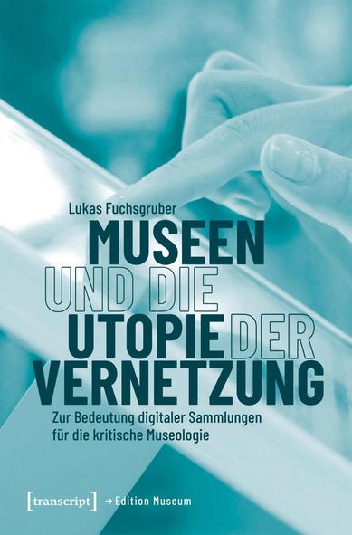 Buchcover mit einem Finger, der auf einen Touchscreen tippt. Schrift: Lukas Fuchsgruber, Museen und die Utopie der Vernetzung. Zur Bedeutung digitaler Sammlungen für die kritische Museologie.