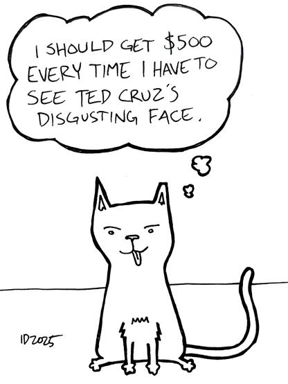 a cat sits and thinks "i should get $500 every time i have to see ted cruz's disgusting face."