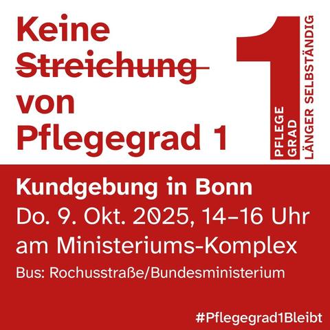 Bildtext auf weiss-rotem Hintergrund:
Keine Streichung von Pflegegrad 1. Pflegegrad 1, länger selbstständig.
Kundgebung in Bonn, Do., 09.Okt. 2ß25, 14 - 16 Uhr am Ministeriumskomplex. Bus Rochusstraße/Bundesministerum. Pflegegrad 1 bleibt.