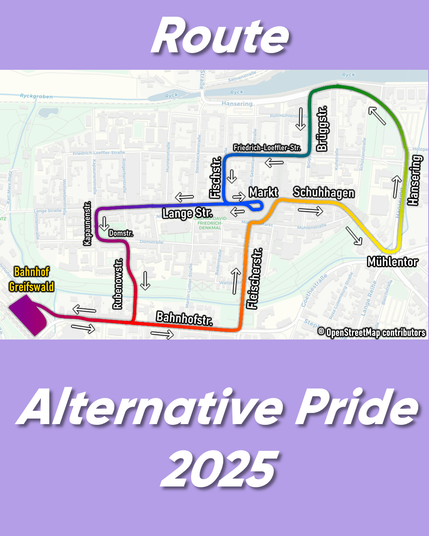 Auf lilanem Hintergrund steht in weißer Schrift im oberen Teil des Bildes "Route". Im unteren Teil des Bildes steht "Alternative Pride 2025". In der Mitte des Bildes befindet sich auf einer weißen Karte die Route. Der Routenverlauf ist mit einem regenbogenfarbigen Farbverlauf versehen. An den Routen entlang stehen die Straßennamen sowie Richtungspfeile von/zur Route. Die Route beginnt am Bahnhof Greifswald und führt über die Bahnhofstraße und Fleischerstraße zum Markt. Danach geht es weiter über Schuhhagen und dem Mühlentor zum Hansering. Danach über die Brüggstraße, Friedrich-Loeffler-Straße und Fischstraße wieder zum Markt. Anschließend geht es über die Lange Straße, Kapaunenstraße und Domstraße zur Rubenowstraße, bevor der Demozug wieder auf die Bahnhofstraße zum Bahnhof Greifswald führt.
