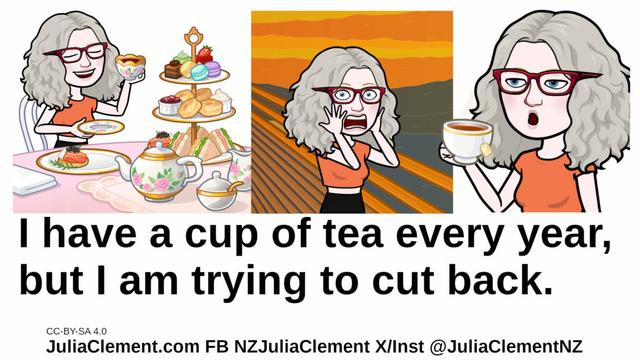 Three views of Julia: First she is having high tea, middle she is an a version of Edvard Munch's The Scream & in the final she is holding a cup of tea with a ooo expression. Text: I have a cup of tea every year, but I am trying to cut back.