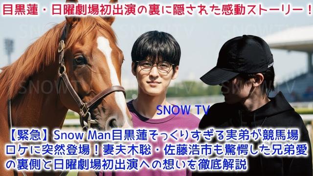 【速報】Snow Man 目黒蓮の日曜劇場初挑戦『ザ・ロイヤルファミリー』で実弟がサプライズ訪問！瓜二つの衝撃姿に現場大混乱、兄弟の温かい絆がドラマの競馬人間模様に意外な深みを加える感動エピソード