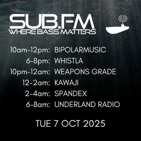The line-up for Tuesday 7th October 2025

https://www.sub.fm

10am-12pm: Bipolarmusic
6-8pm: Whistla
10pm-12am: Weapons Grade
12-2am: Kawaji
2-4am: Spandex
6-8am: Underland Radio 

All listed shows are performed & streamed live!

#Dubstep #UKGarage #BassMusic #DnB #DrumandBass #Jungle #Grime #Dub #Reggae #House #Techno #Juke #Bass