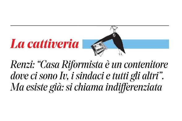 Renzi: “Casa Riformista è un contenitore dove ci sono Iv, i sindaci e tutti gli altri”.

Ma esiste già: si chiama indifferenziata.