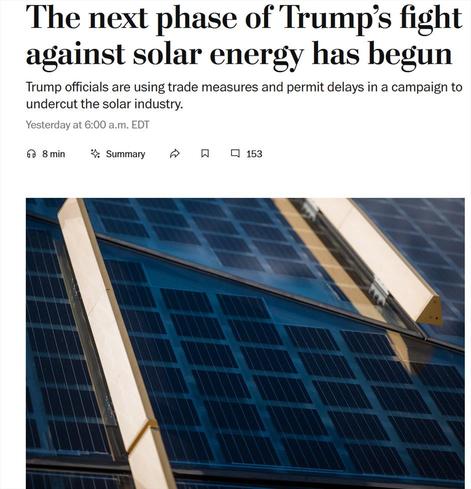 Washington Post:
The next phase of Trump's fight
against solar energy has begun
Trump officials are using trade measures and permit delays in a campaign to
undercut the solar industry.