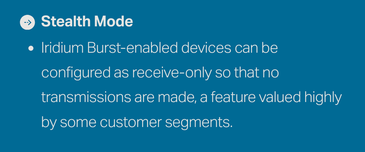 Stealth Mode
 Iridium Burst-enabled devices can be configured as receive-only so that no transmissions are made, a feature valued highly by some customer segments.