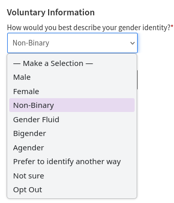 screenshot of a drop down 

title: voluntary information
text: how would you best describe your gender identity?

selections:

- male
- female
- non-binary
- gender fluid
- bigender
- agender 
- prefer to identify another way
- not sure
- opt out