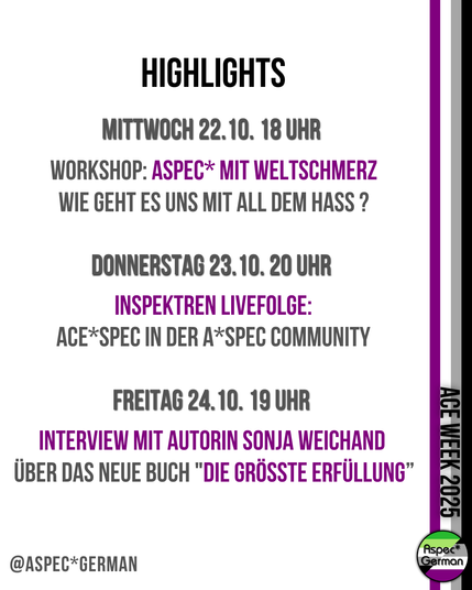 Bild mit Text: “HIGHLIGHTS. Mittwoch 22.10. 18 Uhr VORTRAG: ASPEC* MIT WELTSCHMERZ Wie geht es uns mit all dem Hass? Donnerstag 23.10. 20 Uhr INSPEKTREN LIVEFOLGE: ACESPEC in der ASPEC COMMUNITY. Freitag 24.10. 19 Uhr INTERVIEW MIT AUTORIN SONJA WEICHAND ÜBER DAS NEUE BUCH ‚DIE GRÖSSTE ERFÜLLUNG‘”. Unten links: @ASPECGERMAN. Rechts Balken in Lila, Grau, Weiß, Schwarz mit Text ‚ACE WEEK 2025‘ und Logo AspecGerman