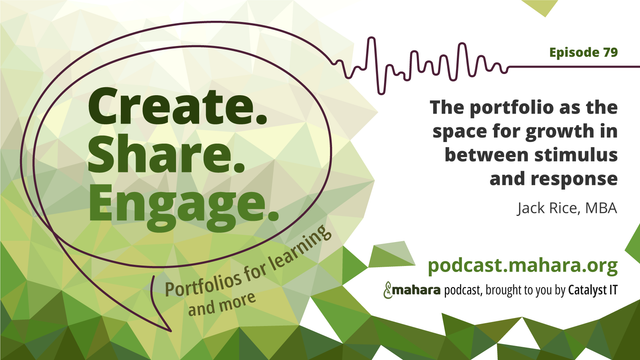 Podcast logo for 'Create. Share. Engage.' that is a hand drawn speech bubble with the three words in it. It sits alongside the episode title 'The portfolio as the space for growth in between stimulus and response', Jack Rice, MBA, and the podcast URL and 'Mahara podcast brought to you by Catalyst IT'.
