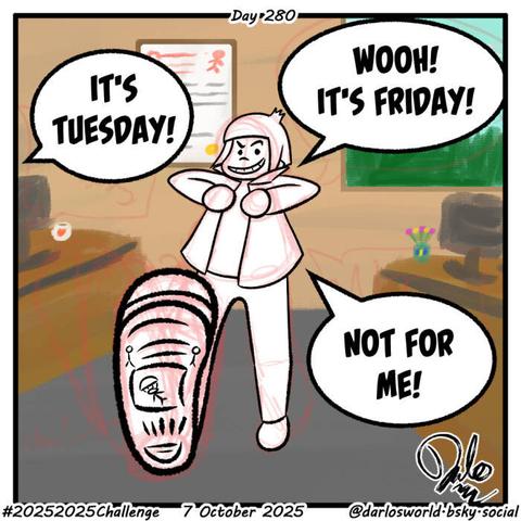 Drawing of Darlo walking with a swagger, leaving work.
Darlo: "Wooh! It's Friday!"
Someone: "It's Tuesday!"
Darlo: "Not for me!"
