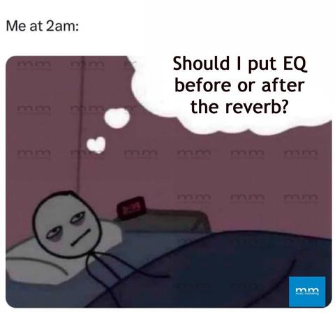 Image is a dark meme of a man lying awake in bed. A thought bubble above his head reads: should I put the EQ before or after the reverb. The title above the image says me at 2:30 AM