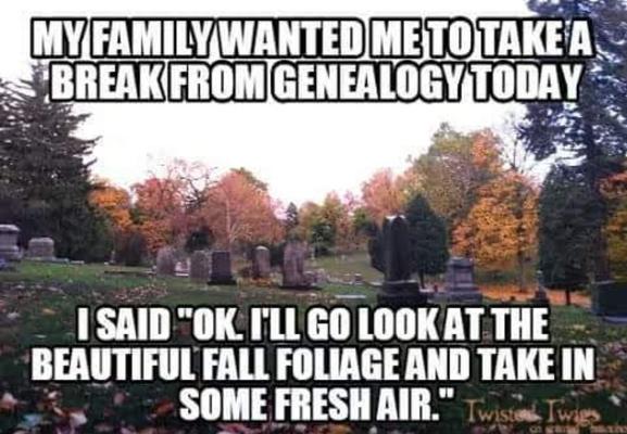 Photo of a cemetery in Autumn, with lots of lovely fall colors in the leaves of the trees. Meme text reads, "My family wanted me to take a break from Genealogy today. So I said, 'Okay. I'll go look at the beautiful fall foliage and take in some fresh air'."