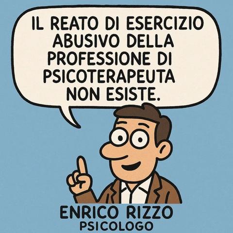 IL REATO DI ESERCIZIO
ABUSIVO DELLA
PROFESSIONE DI
PSICOTERAPEUTA
NON ESISTE.

ENRICO RIZZO
PSICOLOGO