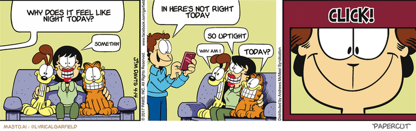 Original Garfield comic from April 14, 2017
Text replaced with lyrics from: Papercut

Transcript:
• Why Does It Feel Like Night Today?
• Somethin'
• In Here's Not Right Today
• Why Am I
• So Uptight
• Today?


--------------
Original Text:
• Jon:  Now I just touch the thingy on the screen, right?
• Liz:  Yes.
• Jon:  Okay, everybody say "cheese"!
• Liz:  Cheese!
• Odie:  Urf.
• Garfield:  Meow.
• "Click"

In this comic strip, three panels depict a family gathering for a meal. The first panel shows a man and woman sitting at a table with their kids, who are smiling and enjoying the meal. The second panel shows a woman taking a picture of the family with her phone. The third panel shows a man standing next to a table with a plate of food, and the family members are smiling at him.

The comic strip also includes a couple of text bubbles with various expressions and sentences that provide context to the humorous and relatable situations of the family members during their meal.