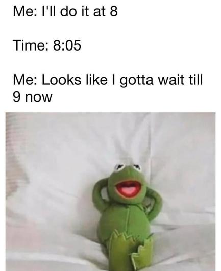 Text meme says: “Me: I’ll do it at 8. Time: 8:05. Me: Looks like I gotta wait till 9 now.” Below is Kermit the Frog plush lying back relaxed with hands behind head.