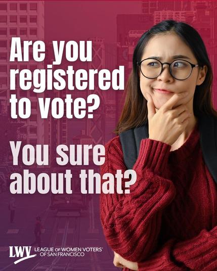 Person wearing glasses looking confused, looking sideways at the text: Are you registered to vote? You sure about that? League of Women Voters of San Francisco