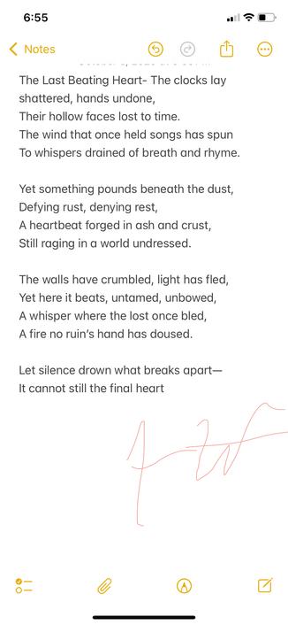 A poem of defiance—the will to keep going when everything else has fallen to dust.

The Last Beating Heart
The clocks lay shattered, hands undone,
Their hollow faces lost to time.
The wind that once held songs has spun
To whispers drained of breath and rhyme.

Yet something pounds beneath the dust,
Defying rust, denying rest,
A heartbeat forged in ash and crust,
Still raging in a world undressed.

The walls have crumbled, light has fled,
Yet here it beats, untamed, unbowed,
A whisper where the lost once bled,
A fire no ruin’s hand has doused.

Let silence drown what breaks apart—
It cannot still the final heart.