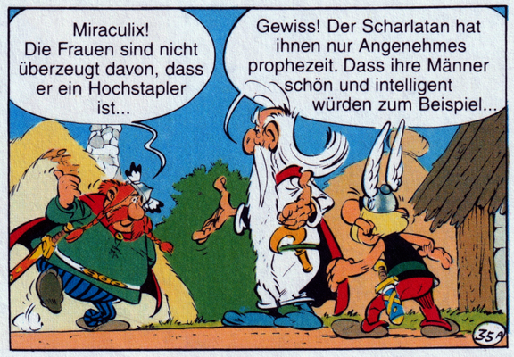 In diesem Panel sieht man Majestix, Miraculix und Asterix mitten in einer Diskussion. Majestix eilt mit erhobener Hand und besorgtem Blick herbei und ruft: „Miraculix! Die Frauen sind nicht überzeugt davon, dass er ein Hochstapler ist…“ Miraculix bleibt ruhig und erklärt nüchtern: „Gewiss! Der Scharlatan hat ihnen nur Angenehmes prophezeit. Dass ihre Männer schön und intelligent würden zum Beispiel…“