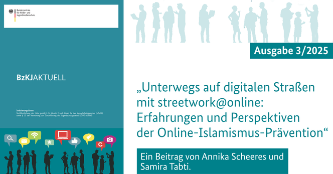 „Unterwegs auf digitalen Straßen mit streetwork@online: Erfahrungen und Perspektiven der Online-Islamismus-Prävention“ – ein Beitrag von Annika Scheeres und Samira Tabti in der BzKJAKTUELL 3/2025.