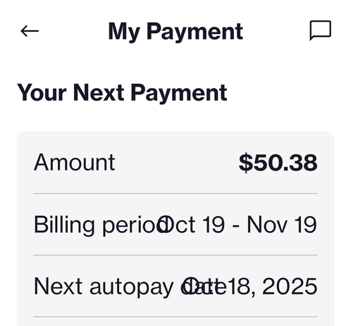 My Payment

Your Next Payment

Amount $50.38

Billing period Oct 19 - Nov 19

Next autopay date Oct 18, 2025