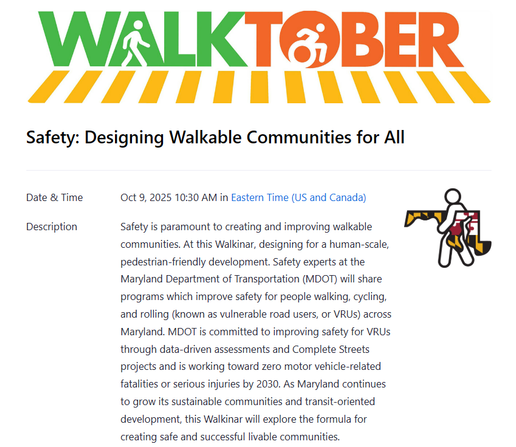 Date & Time
Oct 9, 2025 10:30 AM in 
Eastern Time (US and Canada)
Description
Safety is paramount to creating and improving walkable communities. At this Walkinar, designing for a human-scale, pedestrian-friendly development. Safety experts at the Maryland Department of Transportation (MDOT) will share programs which improve safety for people walking, cycling, and rolling (known as vulnerable road users, or VRUs) across Maryland. MDOT is committed to improving safety for VRUs through data-driven assessments and Complete Streets projects and is working toward zero motor vehicle-related fatalities or serious injuries by 2030. As Maryland continues to grow its sustainable communities and transit-oriented development, this Walkinar will explore the formula for creating safe and successful livable communities.