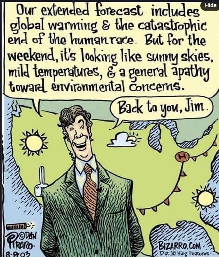 Our exlended forecast, includes global warning & the catastophic end of the human race. But for the weekend, its looking like sunny skies, mild femperatures, & a general apathy toward environmental Concerns. 

Dan Piraro comics 8/8/2003