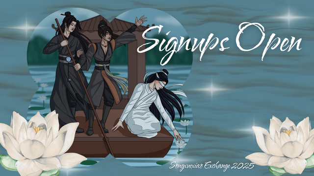 Signups Open for the Songxuexiao Exchange 2025

Fanart of Song Lan, Xue Yang and Xiao Xingchen on a wooden river boat. Song Lan is standing on the flat stern of the boat, sculling with a long pole. Xue Yang is standing next to him and holding onto Song Lan’s arm. He’s waving to someone offscreen with his left hand in the air, not wearing a glove, so his missing finger is visible. Xiao Xingchen, wearing simple white robes and a blindfold, is kneeling at the edge of the boat’s stern, reaching out to touch a white water lily. The mood is happy and peaceful.

The graphic’s background is rippling river water and there are two big, white water lilies in the bottom corners.