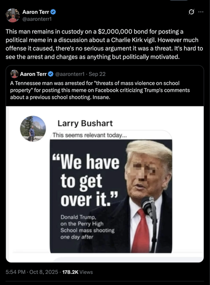 @aaronterr1
This man remains in custody on a $2,000,000 bond for posting a political meme in a discussion about a Charlie Kirk vigil. However much offense it caused, there's no serious argument it was a threat. It's hard to see the arrest and charges as anything but politically motivated.

Screenshot of Larry Bushart's post:
"This seems relevant today..." over a headline of Donald Trump saying "we have to get over it"