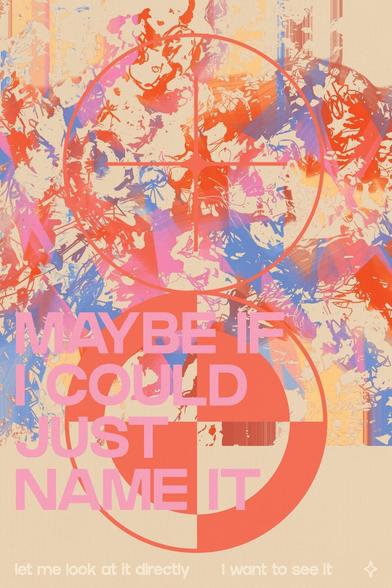 glitch art poster reading "maybe if i could just name it / let me look at it directly / i want to see it"